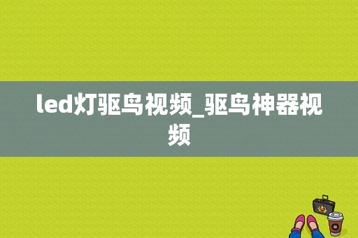 led灯驱鸟视频_驱鸟神器视频