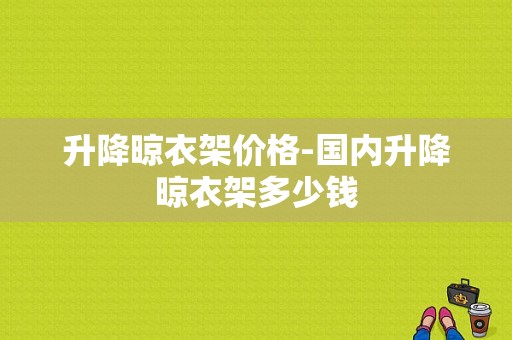 升降晾衣架价格-国内升降晾衣架多少钱