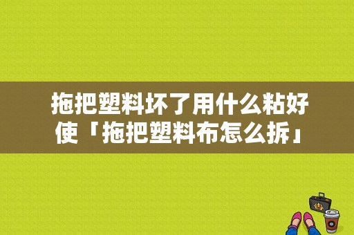  拖把塑料坏了用什么粘好使「拖把塑料布怎么拆」