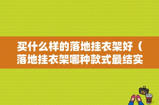 买什么样的落地挂衣架好（落地挂衣架哪种款式最结实）-第1张图片-DAWOOD LED频闪灯