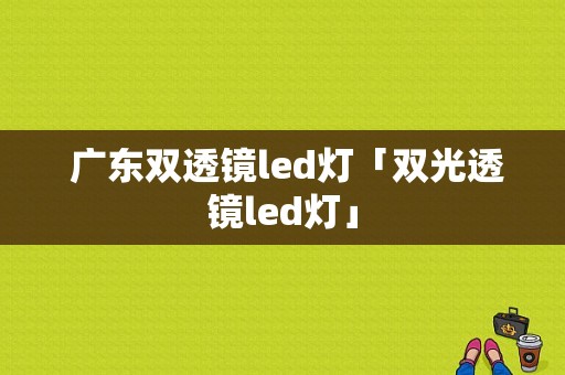  广东双透镜led灯「双光透镜led灯」