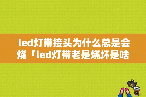  led灯带接头为什么总是会烧「led灯带老是烧坏是啥原因」