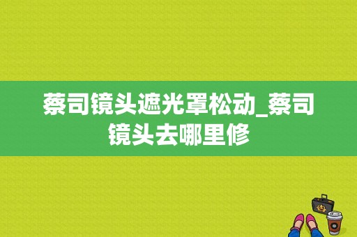 蔡司镜头遮光罩松动_蔡司镜头去哪里修