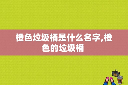 橙色垃圾桶是什么名字,橙色的垃圾桶 