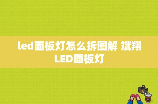 led面板灯怎么拆图解 斌翔LED面板灯