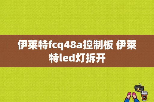 伊莱特fcq48a控制板 伊莱特led灯拆开