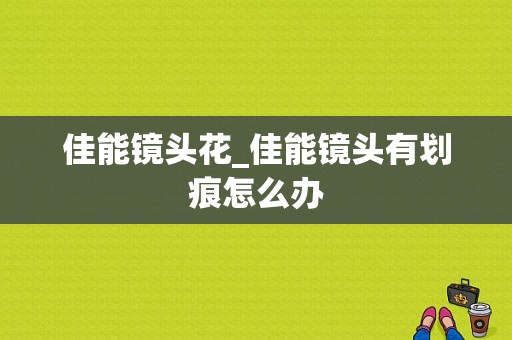 佳能镜头花_佳能镜头有划痕怎么办