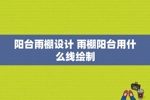 阳台雨棚设计 雨棚阳台用什么线绘制