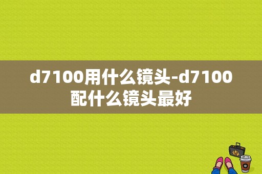 d7100用什么镜头-d7100配什么镜头最好