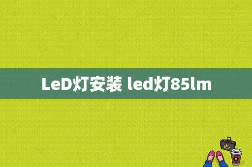 LeD灯安装 led灯85lm-第1张图片-DAWOOD LED频闪灯