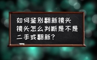  如何判断镜头翻新「怎么判断镜头是否全新」